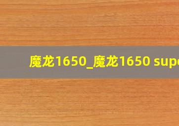 魔龙1650_魔龙1650 super